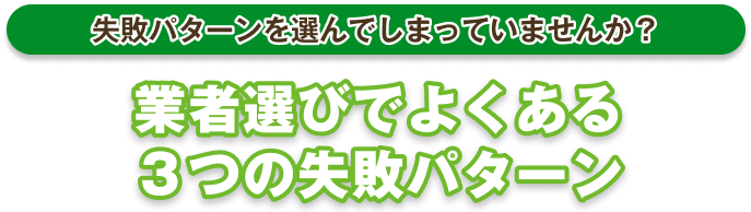 失敗パターンで選んでしまっていませんか?業者選びでよくある3つの失敗パターン