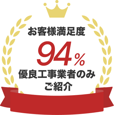 お客様満足度94% 優良工事業者のみご紹介