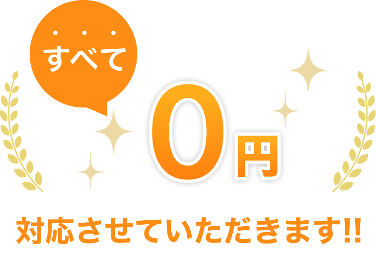 すべて0円で対応させていただきます!!