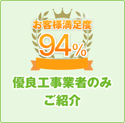 お客様満足度94% 優良工事業者のみご紹介