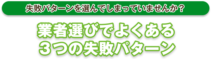 失敗パターンで選んでしまっていませんか？業者選びでよくある3つの失敗パターン