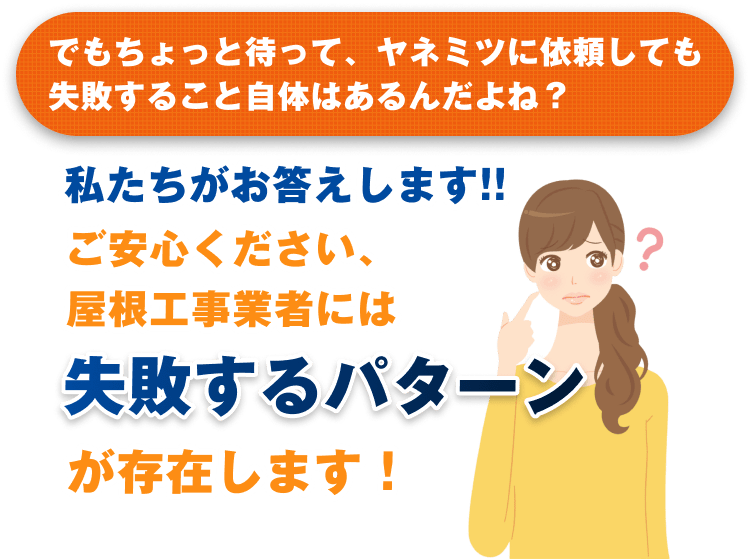 でもちょっと待って、ヤネミツに依頼しても失敗すること自体はあるんだよね？ 私たちがお答えします!! ご安心ください、屋根工事業者には失敗するパターンが存在します！