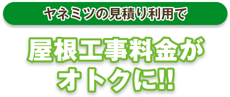 ヤネミツの見積り利用で屋根工事料金がオトクに!!