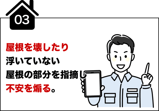 屋根を壊したり浮いていない屋根の部分を指摘し不安を煽る。