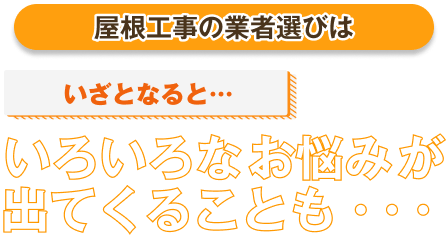 屋根工事業者選びはいざとなると・・・いろいろなお悩みが出てくることも・・・